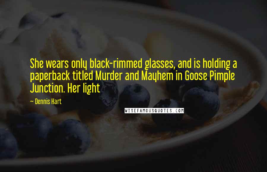 Dennis Hart Quotes: She wears only black-rimmed glasses, and is holding a paperback titled Murder and Mayhem in Goose Pimple Junction. Her light