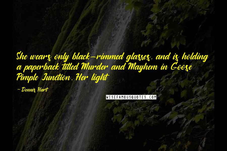 Dennis Hart Quotes: She wears only black-rimmed glasses, and is holding a paperback titled Murder and Mayhem in Goose Pimple Junction. Her light