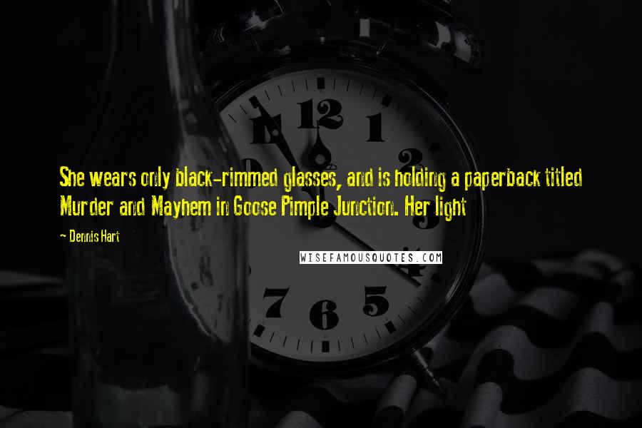 Dennis Hart Quotes: She wears only black-rimmed glasses, and is holding a paperback titled Murder and Mayhem in Goose Pimple Junction. Her light