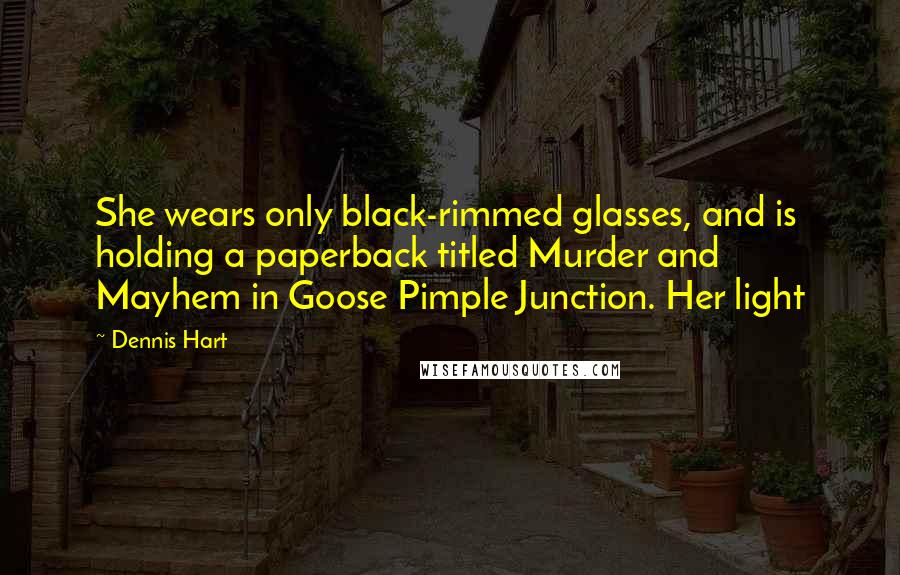 Dennis Hart Quotes: She wears only black-rimmed glasses, and is holding a paperback titled Murder and Mayhem in Goose Pimple Junction. Her light