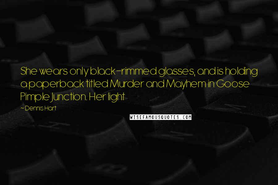 Dennis Hart Quotes: She wears only black-rimmed glasses, and is holding a paperback titled Murder and Mayhem in Goose Pimple Junction. Her light