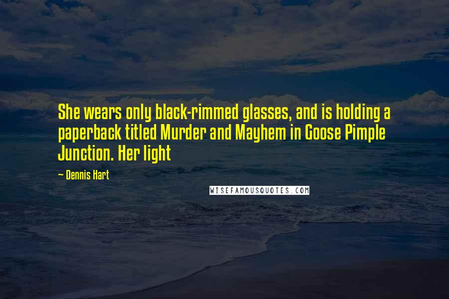 Dennis Hart Quotes: She wears only black-rimmed glasses, and is holding a paperback titled Murder and Mayhem in Goose Pimple Junction. Her light