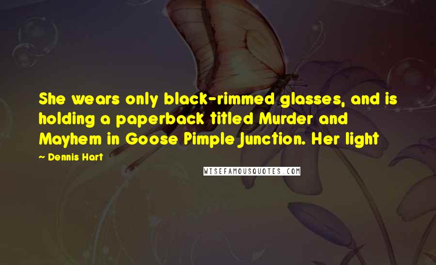 Dennis Hart Quotes: She wears only black-rimmed glasses, and is holding a paperback titled Murder and Mayhem in Goose Pimple Junction. Her light