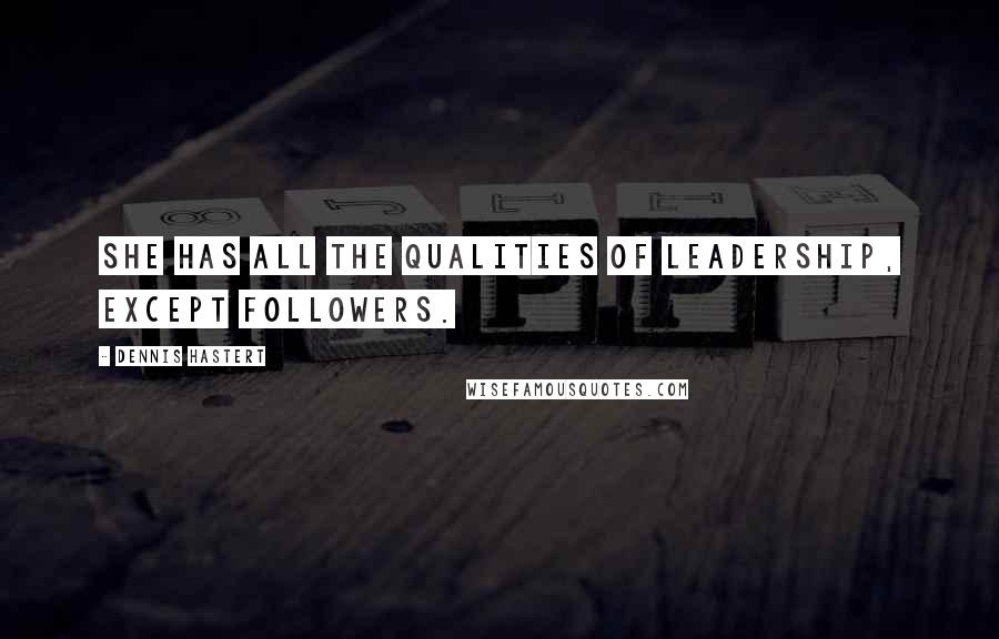 Dennis Hastert Quotes: She has all the qualities of leadership, except followers.