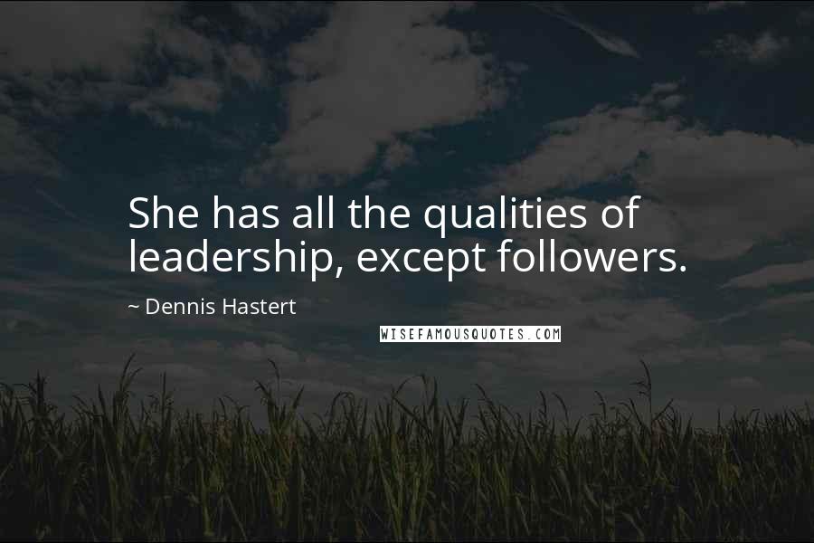 Dennis Hastert Quotes: She has all the qualities of leadership, except followers.