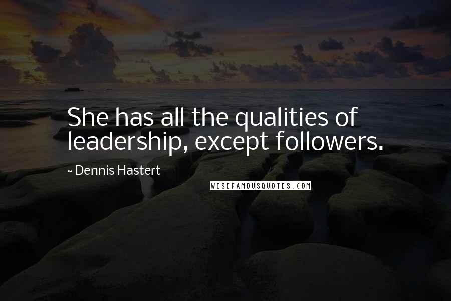 Dennis Hastert Quotes: She has all the qualities of leadership, except followers.