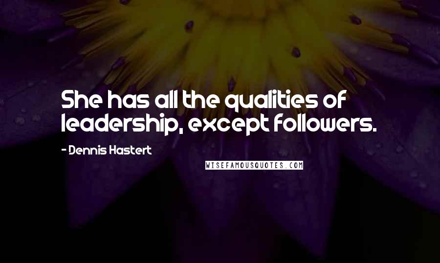 Dennis Hastert Quotes: She has all the qualities of leadership, except followers.