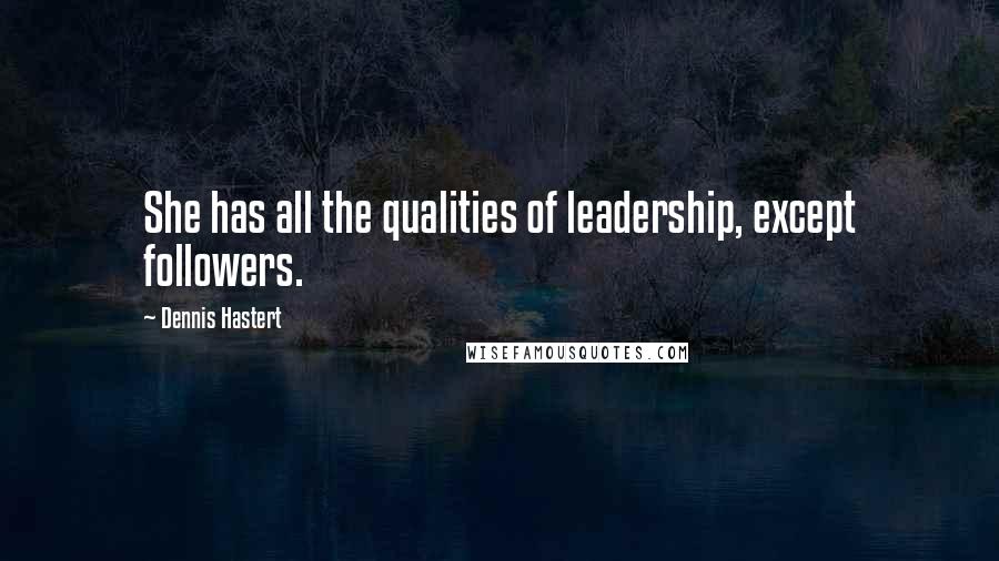 Dennis Hastert Quotes: She has all the qualities of leadership, except followers.