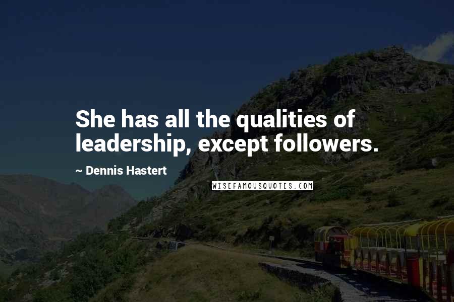 Dennis Hastert Quotes: She has all the qualities of leadership, except followers.