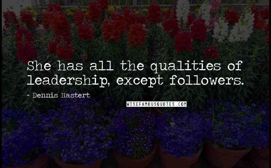 Dennis Hastert Quotes: She has all the qualities of leadership, except followers.