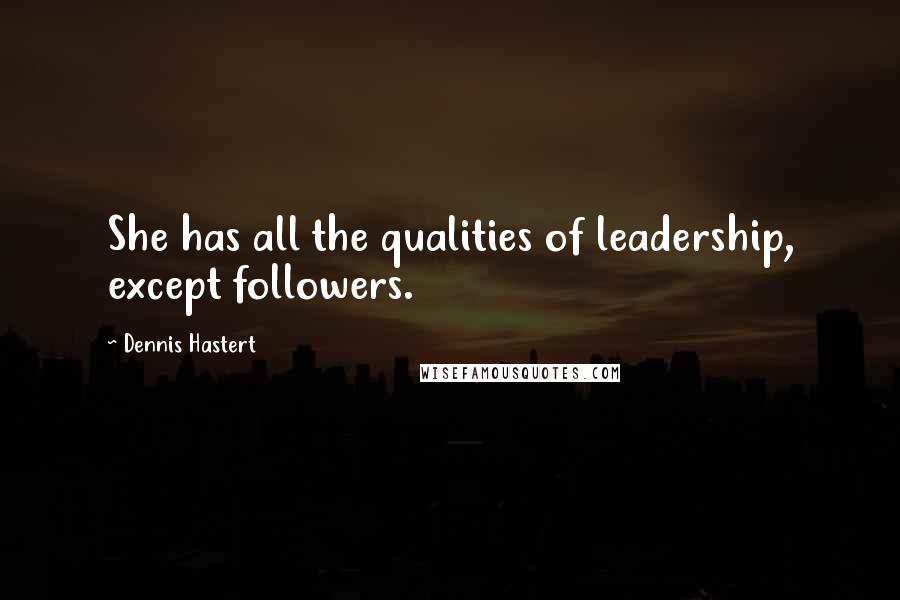 Dennis Hastert Quotes: She has all the qualities of leadership, except followers.