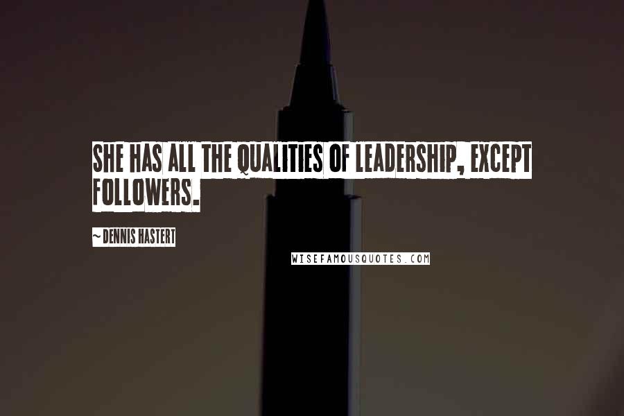Dennis Hastert Quotes: She has all the qualities of leadership, except followers.