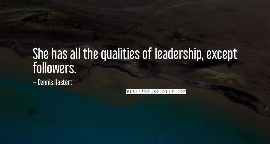 Dennis Hastert Quotes: She has all the qualities of leadership, except followers.