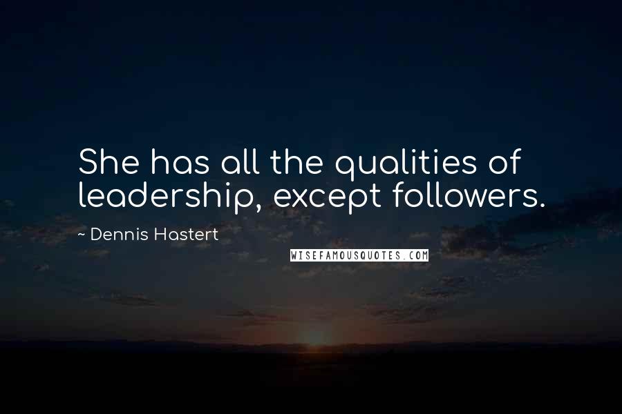 Dennis Hastert Quotes: She has all the qualities of leadership, except followers.