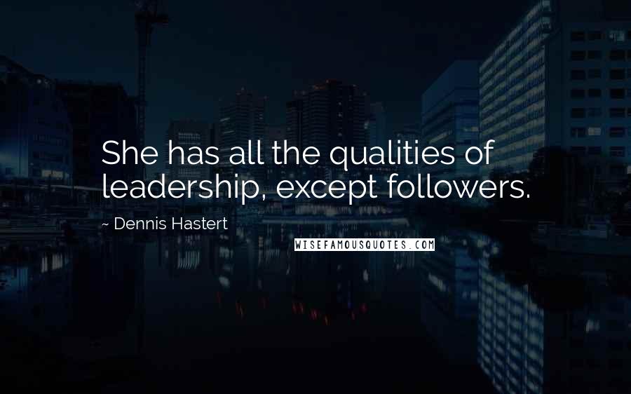 Dennis Hastert Quotes: She has all the qualities of leadership, except followers.