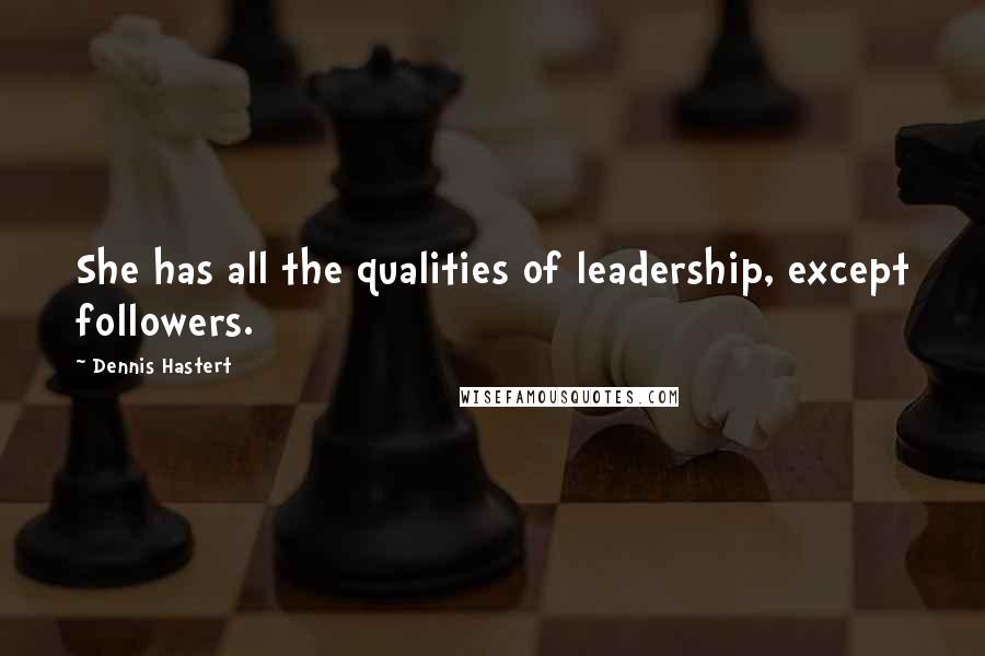Dennis Hastert Quotes: She has all the qualities of leadership, except followers.