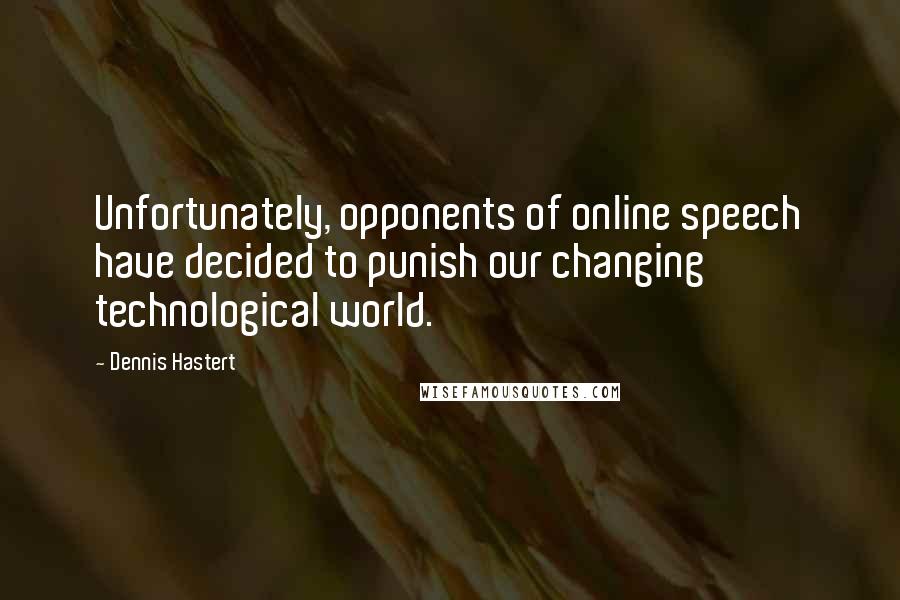 Dennis Hastert Quotes: Unfortunately, opponents of online speech have decided to punish our changing technological world.