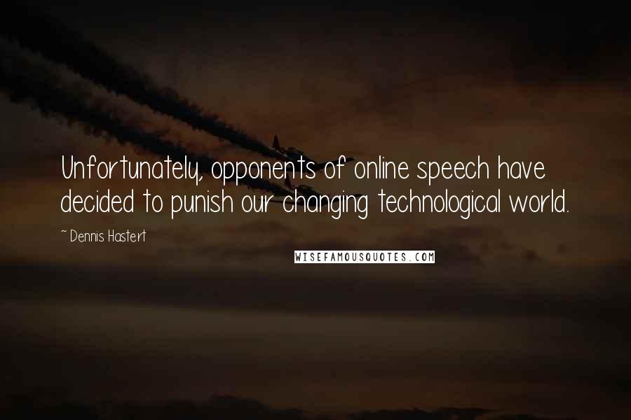 Dennis Hastert Quotes: Unfortunately, opponents of online speech have decided to punish our changing technological world.