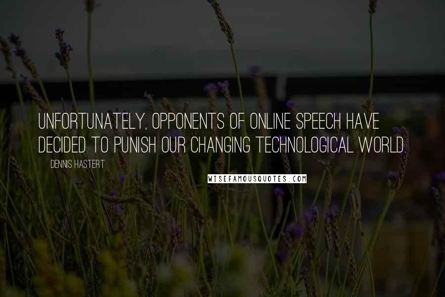 Dennis Hastert Quotes: Unfortunately, opponents of online speech have decided to punish our changing technological world.