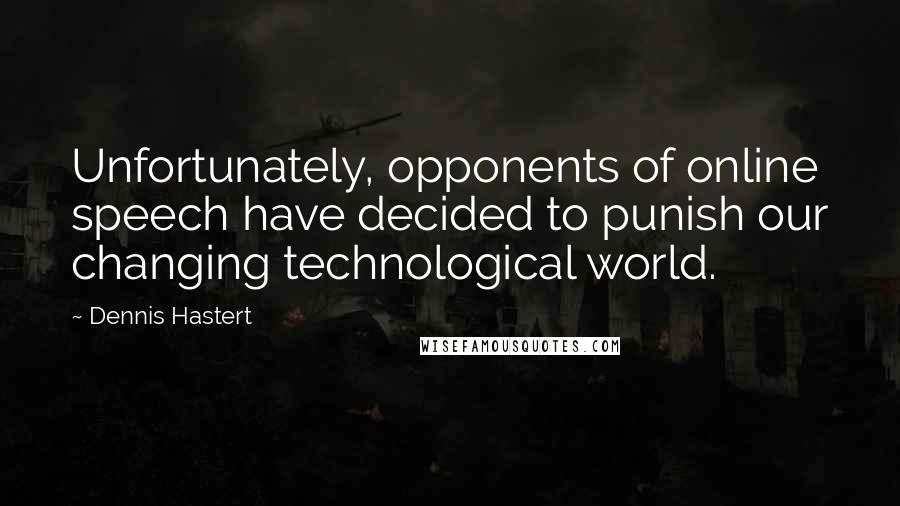 Dennis Hastert Quotes: Unfortunately, opponents of online speech have decided to punish our changing technological world.