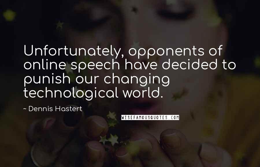 Dennis Hastert Quotes: Unfortunately, opponents of online speech have decided to punish our changing technological world.