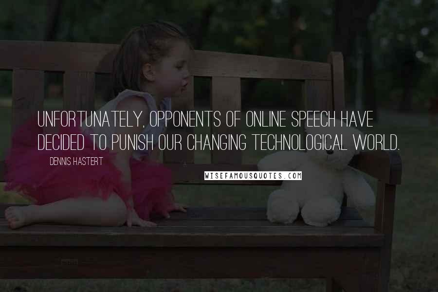 Dennis Hastert Quotes: Unfortunately, opponents of online speech have decided to punish our changing technological world.