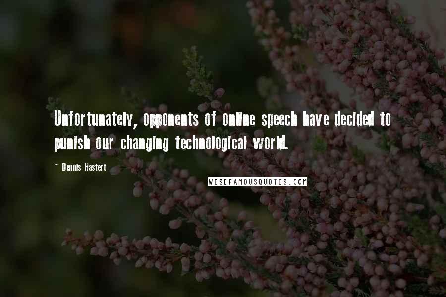 Dennis Hastert Quotes: Unfortunately, opponents of online speech have decided to punish our changing technological world.