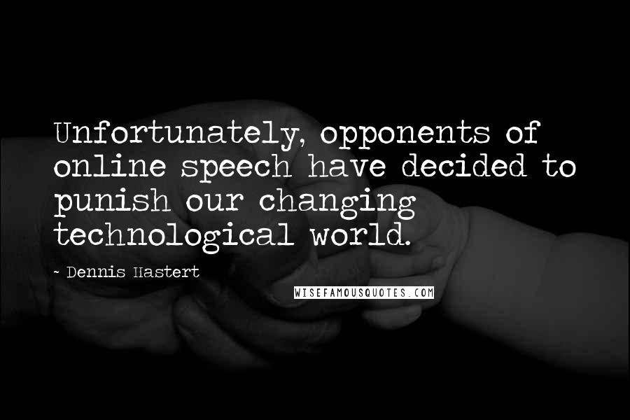 Dennis Hastert Quotes: Unfortunately, opponents of online speech have decided to punish our changing technological world.