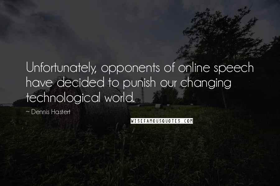 Dennis Hastert Quotes: Unfortunately, opponents of online speech have decided to punish our changing technological world.