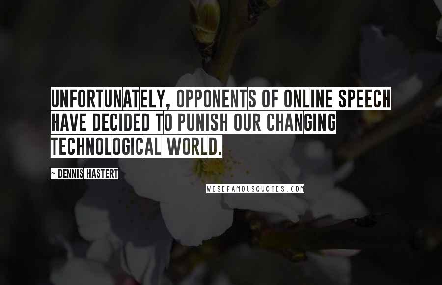 Dennis Hastert Quotes: Unfortunately, opponents of online speech have decided to punish our changing technological world.