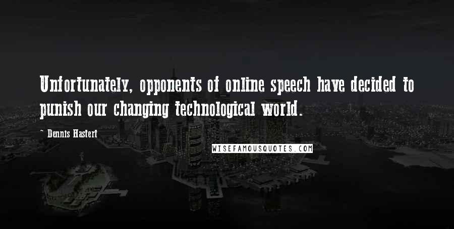 Dennis Hastert Quotes: Unfortunately, opponents of online speech have decided to punish our changing technological world.