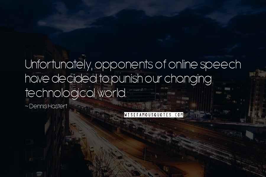 Dennis Hastert Quotes: Unfortunately, opponents of online speech have decided to punish our changing technological world.