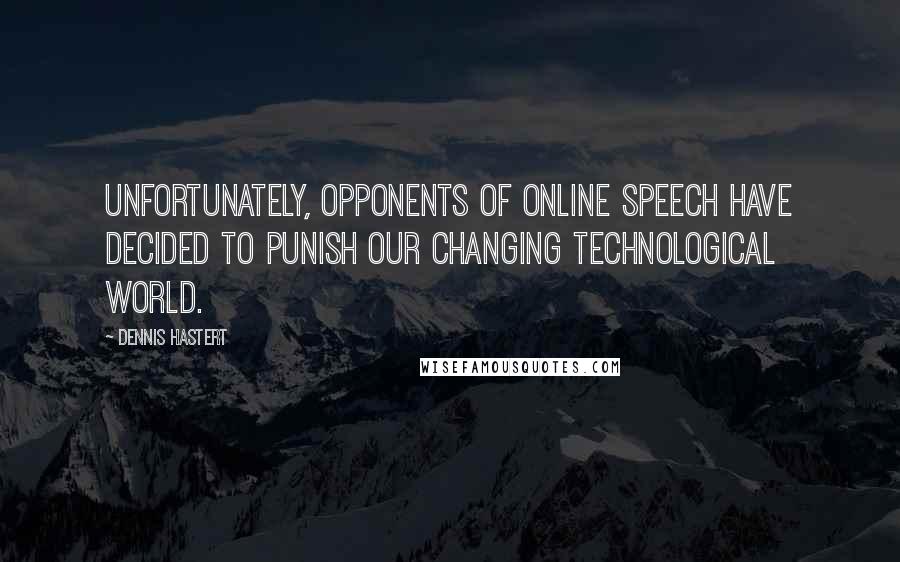 Dennis Hastert Quotes: Unfortunately, opponents of online speech have decided to punish our changing technological world.