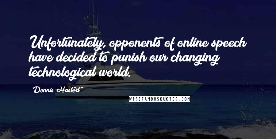Dennis Hastert Quotes: Unfortunately, opponents of online speech have decided to punish our changing technological world.