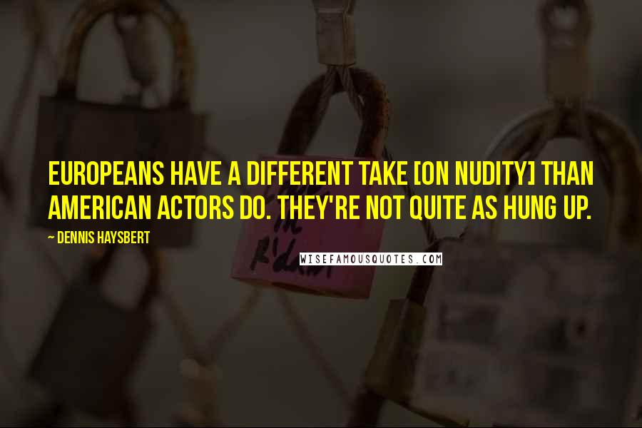 Dennis Haysbert Quotes: Europeans have a different take [on nudity] than American actors do. They're not quite as hung up.