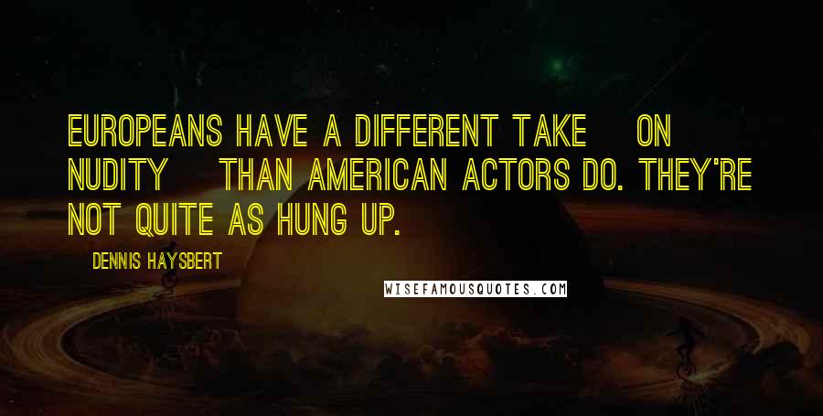 Dennis Haysbert Quotes: Europeans have a different take [on nudity] than American actors do. They're not quite as hung up.