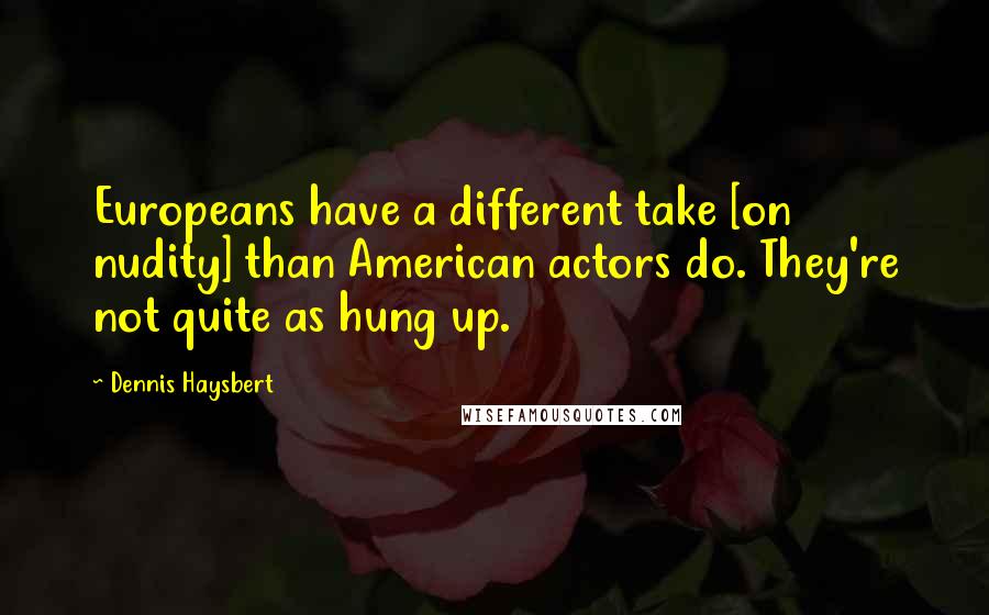 Dennis Haysbert Quotes: Europeans have a different take [on nudity] than American actors do. They're not quite as hung up.