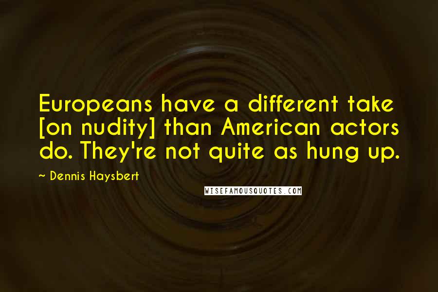 Dennis Haysbert Quotes: Europeans have a different take [on nudity] than American actors do. They're not quite as hung up.