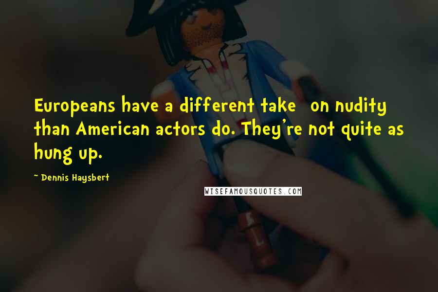 Dennis Haysbert Quotes: Europeans have a different take [on nudity] than American actors do. They're not quite as hung up.