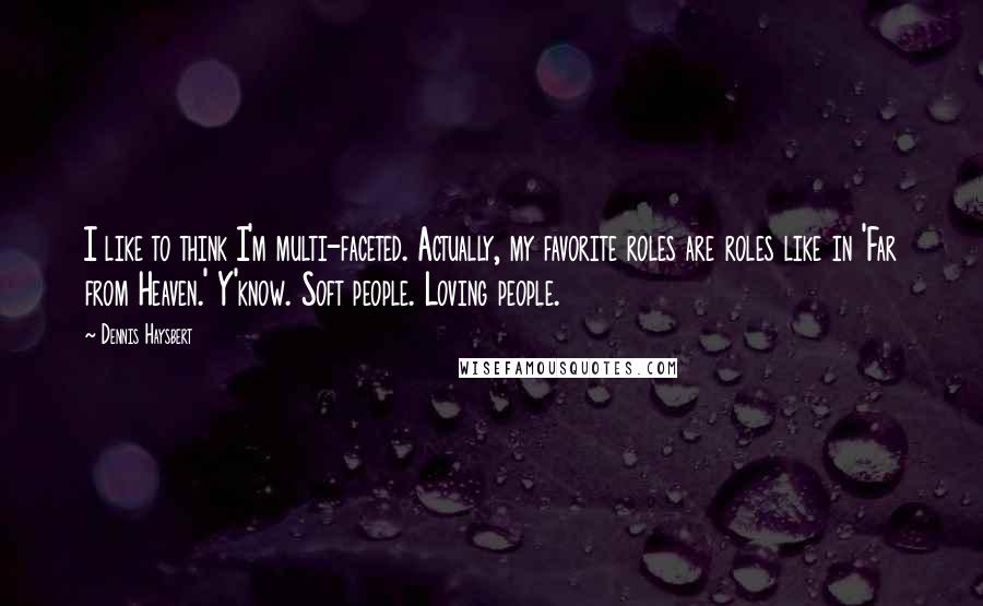 Dennis Haysbert Quotes: I like to think I'm multi-faceted. Actually, my favorite roles are roles like in 'Far from Heaven.' Y'know. Soft people. Loving people.