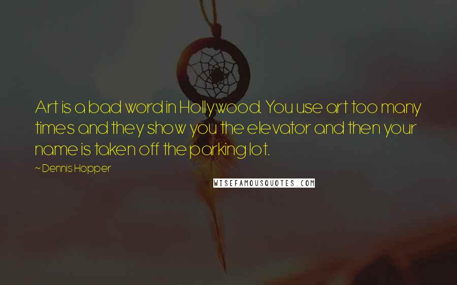 Dennis Hopper Quotes: Art is a bad word in Hollywood. You use art too many times and they show you the elevator and then your name is taken off the parking lot.