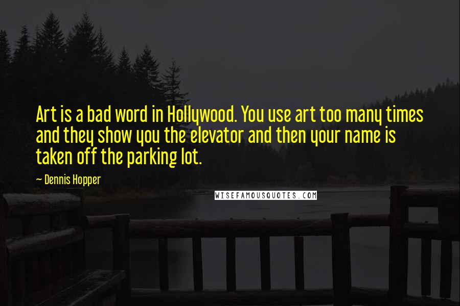 Dennis Hopper Quotes: Art is a bad word in Hollywood. You use art too many times and they show you the elevator and then your name is taken off the parking lot.