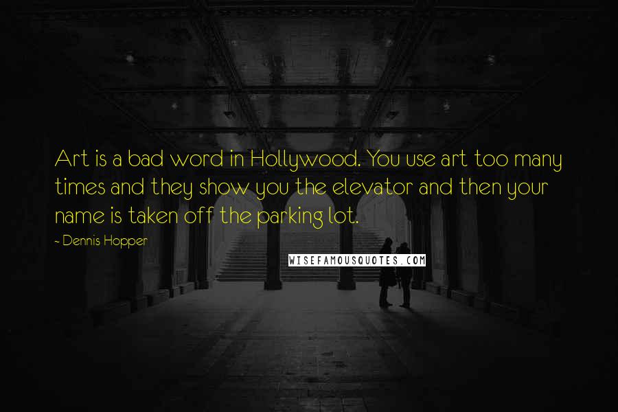 Dennis Hopper Quotes: Art is a bad word in Hollywood. You use art too many times and they show you the elevator and then your name is taken off the parking lot.