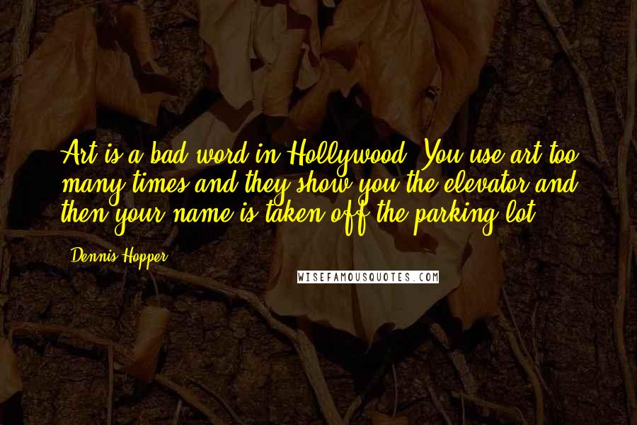 Dennis Hopper Quotes: Art is a bad word in Hollywood. You use art too many times and they show you the elevator and then your name is taken off the parking lot.