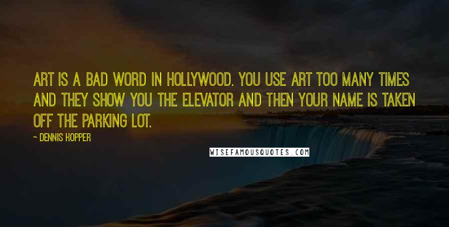 Dennis Hopper Quotes: Art is a bad word in Hollywood. You use art too many times and they show you the elevator and then your name is taken off the parking lot.