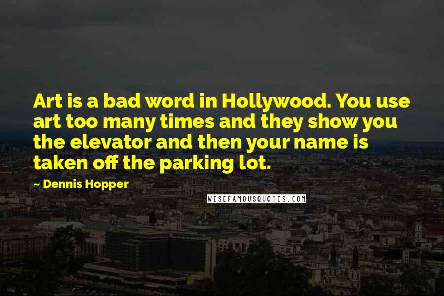 Dennis Hopper Quotes: Art is a bad word in Hollywood. You use art too many times and they show you the elevator and then your name is taken off the parking lot.