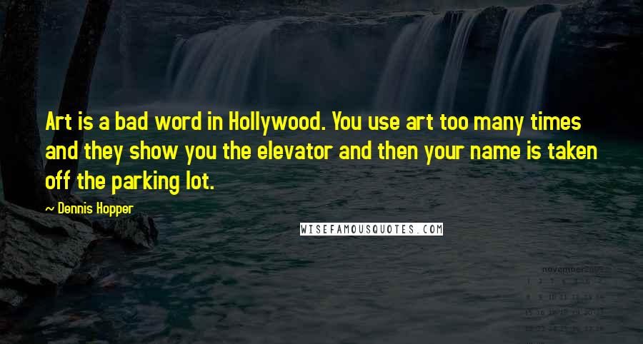 Dennis Hopper Quotes: Art is a bad word in Hollywood. You use art too many times and they show you the elevator and then your name is taken off the parking lot.