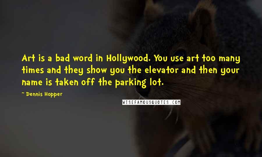 Dennis Hopper Quotes: Art is a bad word in Hollywood. You use art too many times and they show you the elevator and then your name is taken off the parking lot.