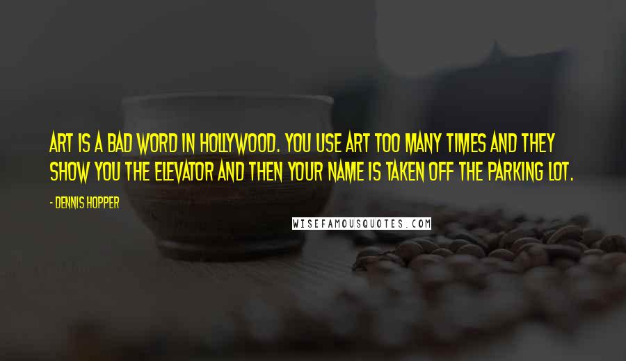 Dennis Hopper Quotes: Art is a bad word in Hollywood. You use art too many times and they show you the elevator and then your name is taken off the parking lot.