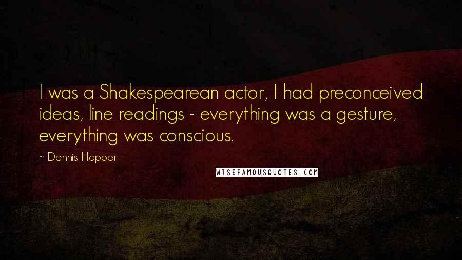 Dennis Hopper Quotes: I was a Shakespearean actor, I had preconceived ideas, line readings - everything was a gesture, everything was conscious.